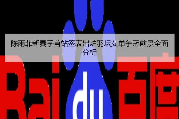 陈雨菲新赛季首站签表出炉羽坛女单争冠前景全面分析