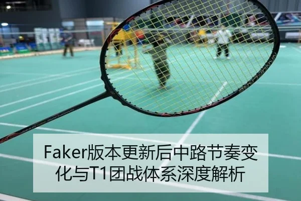 Faker版本更新后中路节奏变化与T1团战体系深度解析