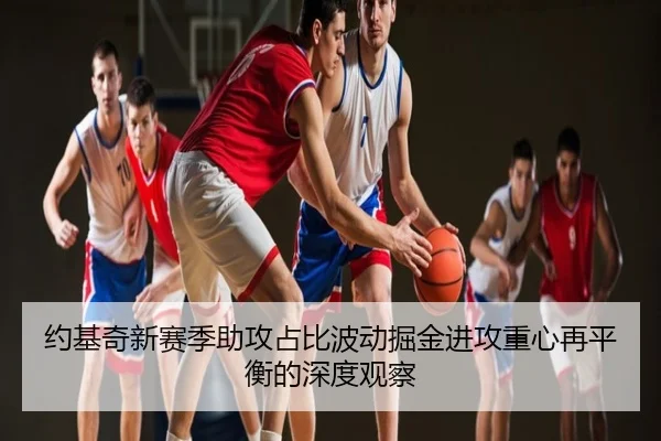 约基奇新赛季助攻占比波动掘金进攻重心再平衡的深度观察